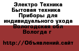 Электро-Техника Бытовая техника - Приборы для индивидуального ухода. Вологодская обл.,Вологда г.